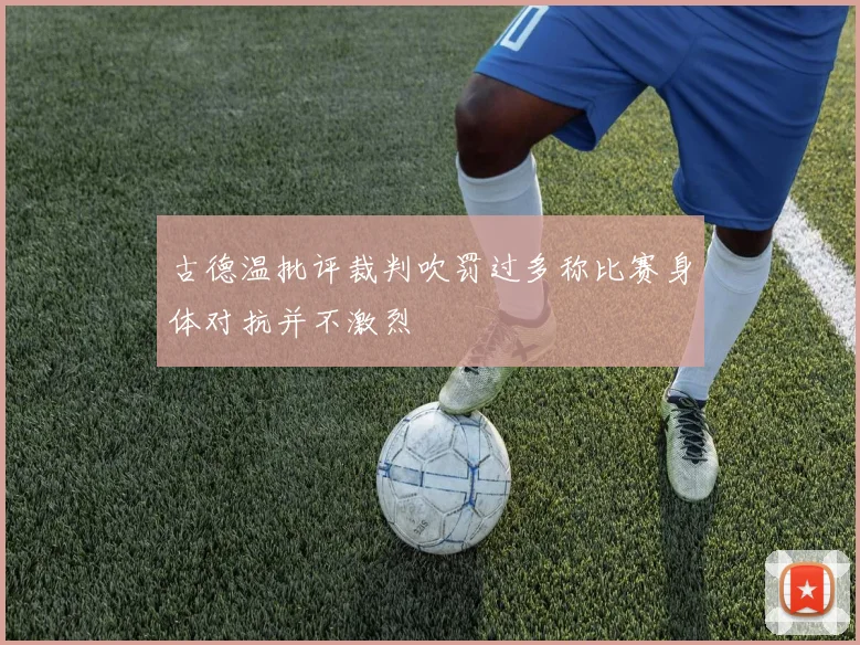 古德温批评裁判吹罚过多称比赛身体对抗并不激烈