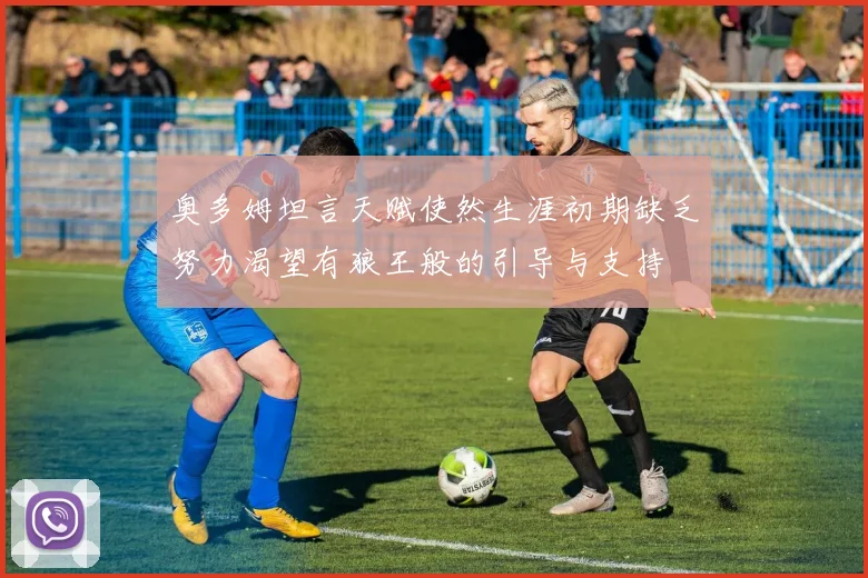 奥多姆坦言天赋使然生涯初期缺乏努力渴望有狼王般的引导与支持