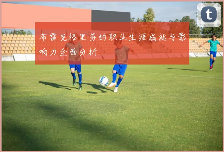 布雷克格里芬的职业生涯成就与影响力全面分析