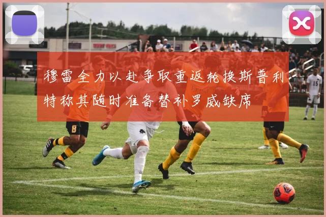 穆雷全力以赴争取重返轮换斯普利特称其随时准备替补罗威缺席