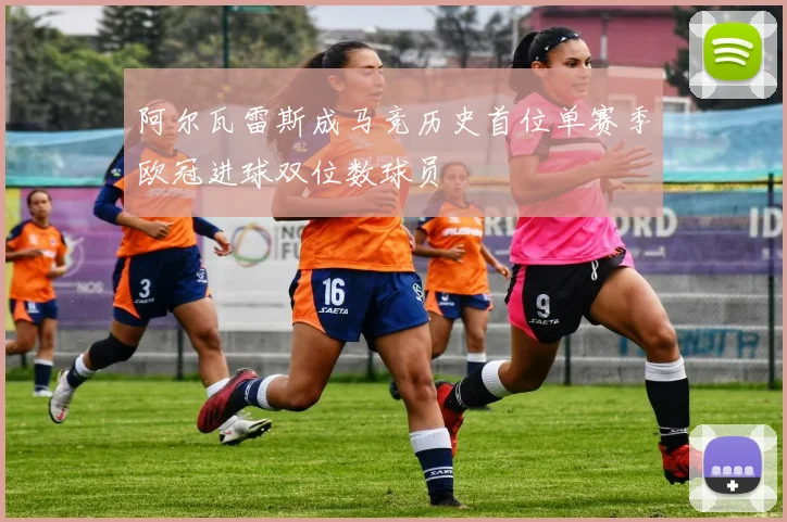 阿尔瓦雷斯成马竞历史首位单赛季欧冠进球双位数球员