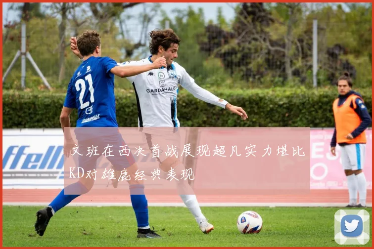文班在西决首战展现超凡实力堪比KD对雄鹿经典表现