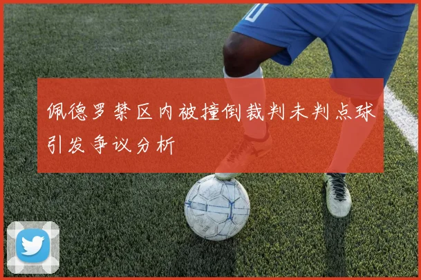 佩德罗禁区内被撞倒裁判未判点球引发争议分析