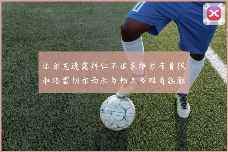 法尔克透露拜仁不追求维尔布鲁根和格雷切尔西未与帕夫洛维奇接触