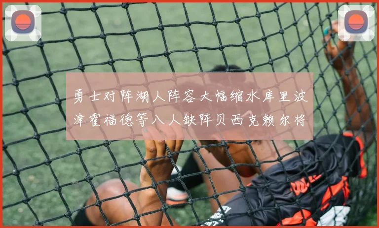 勇士对阵湖人阵容大幅缩水库里波津霍福德等八人缺阵贝西克赖尔将出战