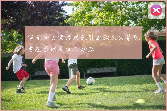 华子全力促成狼队引进欧文火箭队也在密切关注其动态