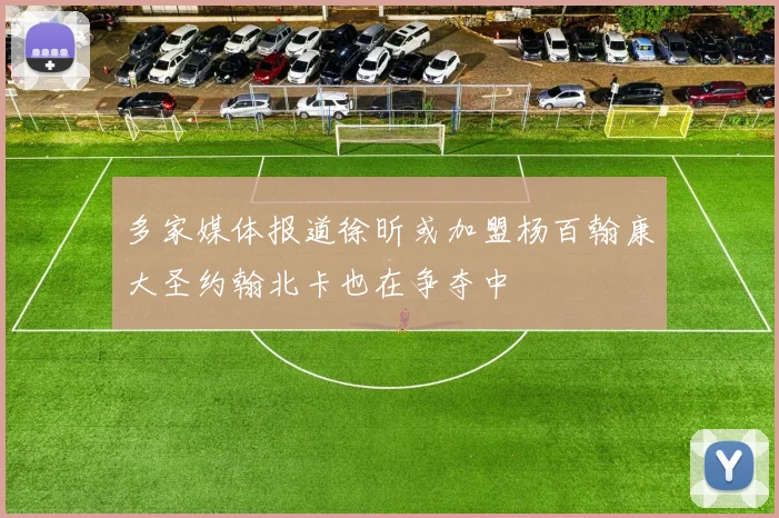 多家媒体报道徐昕或加盟杨百翰康大圣约翰北卡也在争夺中