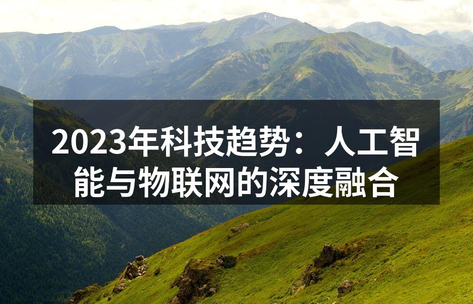 2023年科技趋势：人工智能与物联网的深度融合