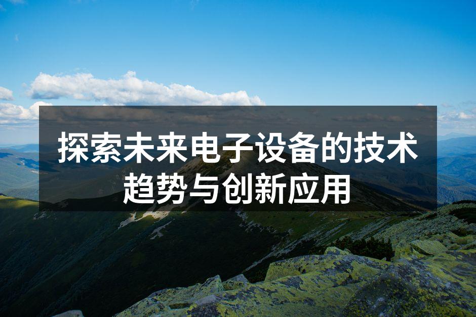 探索未来电子设备的技术趋势与创新应用