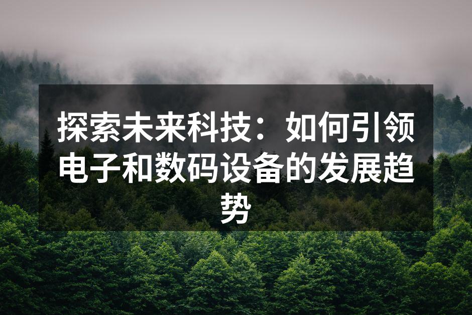 探索未来科技：如何引领电子和数码设备的发展趋势