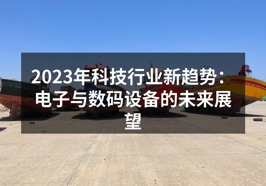 2023年科技行业新趋势：电子与数码设备的未来展望