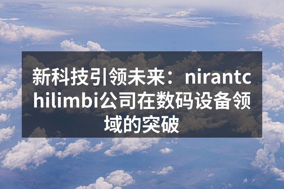 新科技引领未来：nirantchilimbi公司在数码设备领域的突破